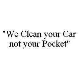 "WE CLEAN YOUR CAR NOT YOUR POCKET"