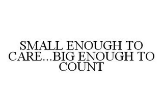 SMALL ENOUGH TO CARE...BIG ENOUGH TO COUNT