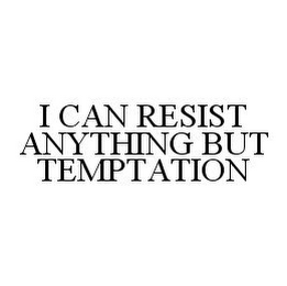 I CAN RESIST ANYTHING BUT TEMPTATION
