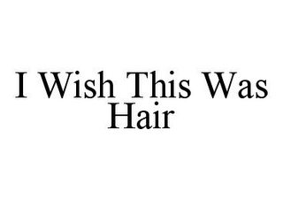 I WISH THIS WAS HAIR