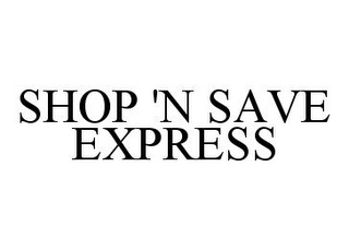 SHOP 'N SAVE EXPRESS