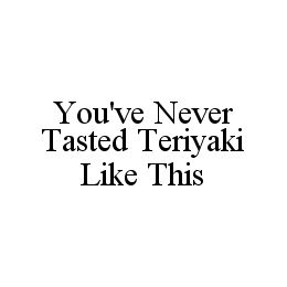 YOU'VE NEVER TASTED TERIYAKI LIKE THIS