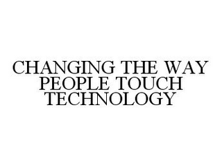 CHANGING THE WAY PEOPLE TOUCH TECHNOLOGY