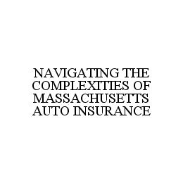 NAVIGATING THE COMPLEXITIES OF MASSACHUSETTS AUTO INSURANCE