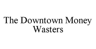 THE DOWNTOWN MONEY WASTERS