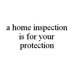 A HOME INSPECTION IS FOR YOUR PROTECTION