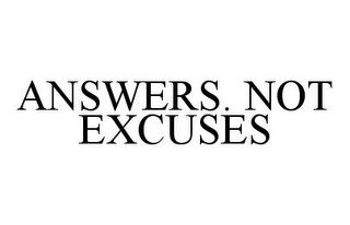 ANSWERS. NOT EXCUSES