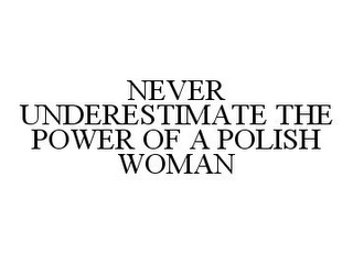 NEVER UNDERESTIMATE THE POWER OF A POLISH WOMAN