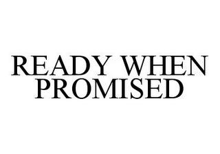 READY WHEN PROMISED