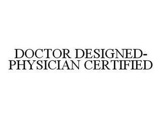 DOCTOR DESIGNED-PHYSICIAN CERTIFIED