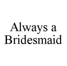 ALWAYS A BRIDESMAID