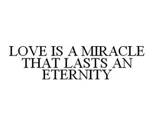 LOVE IS A MIRACLE THAT LASTS AN ETERNITY