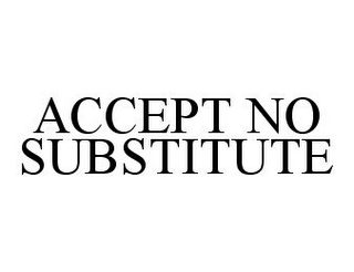 ACCEPT NO SUBSTITUTE