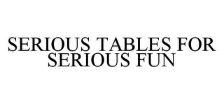 SERIOUS TABLES FOR SERIOUS FUN