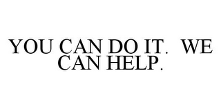 YOU CAN DO IT.  WE CAN HELP.