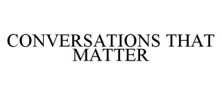 CONVERSATIONS THAT MATTER