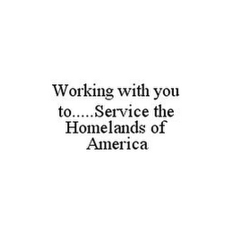 WORKING WITH YOU TO.....SERVICE THE HOMELANDS OF AMERICA
