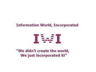 INFORMATION WORLD, INCORPORATED I W I "WE DIDN'T CREATE THE WORLD, WE JUST INCORPORATED IT."