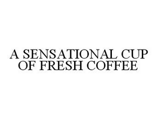 A SENSATIONAL CUP OF FRESH COFFEE