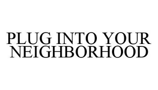 PLUG INTO YOUR NEIGHBORHOOD