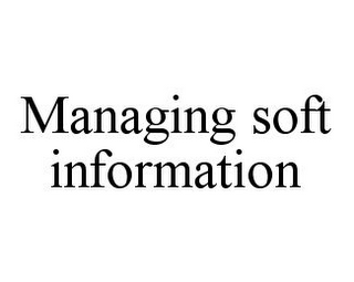 MANAGING SOFT INFORMATION