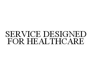 SERVICE DESIGNED FOR HEALTHCARE