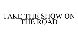 TAKE THE SHOW ON THE ROAD