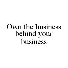 OWN THE BUSINESS BEHIND YOUR BUSINESS