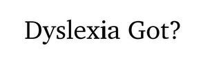 DYSLEXIA GOT?