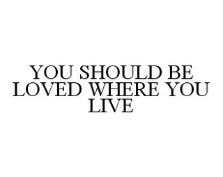 YOU SHOULD BE LOVED WHERE YOU LIVE