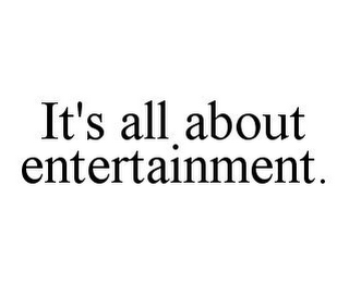 IT'S ALL ABOUT ENTERTAINMENT.