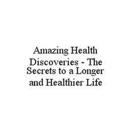 AMAZING HEALTH DISCOVERIES - THE SECRETS TO A LONGER AND HEALTHIER LIFE