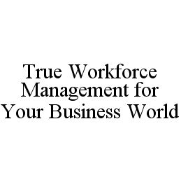 TRUE WORKFORCE MANAGEMENT FOR YOUR BUSINESS WORLD