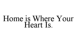 HOME IS WHERE YOUR HEART IS.