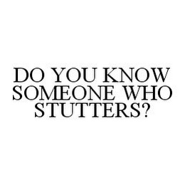 DO YOU KNOW SOMEONE WHO STUTTERS?