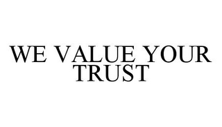 WE VALUE YOUR TRUST