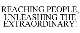 REACHING PEOPLE, UNLEASHING THE EXTRAORDINARY!