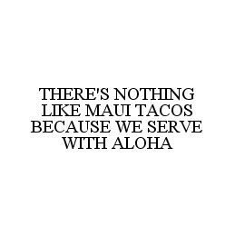 THERE'S NOTHING LIKE MAUI TACOS BECAUSE WE SERVE WITH ALOHA