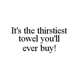 IT'S THE THIRSTIEST TOWEL YOU'LL EVER BUY!