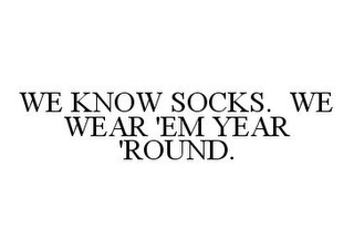 WE KNOW SOCKS.  WE WEAR 'EM YEAR 'ROUND.