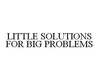 LITTLE SOLUTIONS FOR BIG PROBLEMS