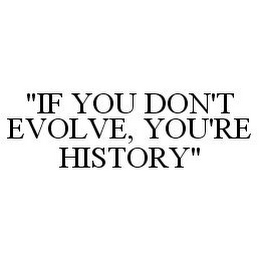 "IF YOU DON'T EVOLVE, YOU'RE HISTORY"