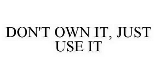 DON'T OWN IT, JUST USE IT