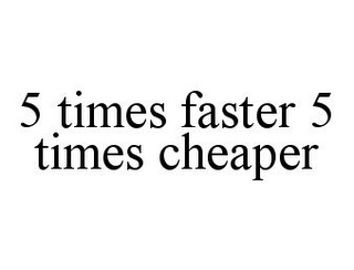 5 TIMES FASTER 5 TIMES CHEAPER