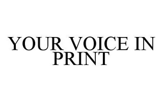 YOUR VOICE IN PRINT