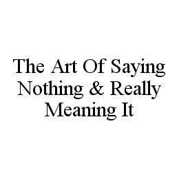 THE ART OF SAYING NOTHING & REALLY MEANING IT