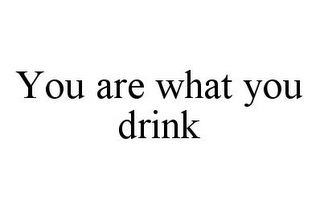 YOU ARE WHAT YOU DRINK