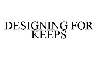 DESIGNING FOR KEEPS