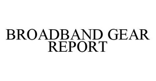 BROADBAND GEAR REPORT