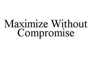 MAXIMIZE WITHOUT COMPROMISE